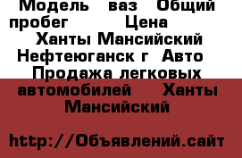  › Модель ­ ваз › Общий пробег ­ 224 › Цена ­ 70 000 - Ханты-Мансийский, Нефтеюганск г. Авто » Продажа легковых автомобилей   . Ханты-Мансийский